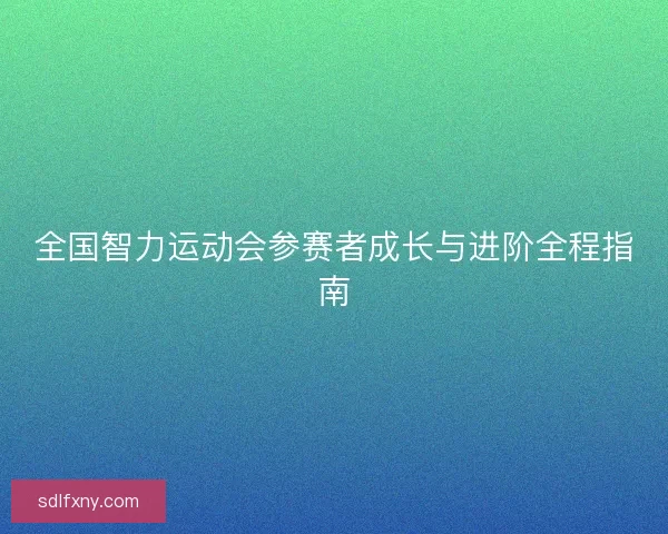 全国智力运动会参赛者成长与进阶全程指南